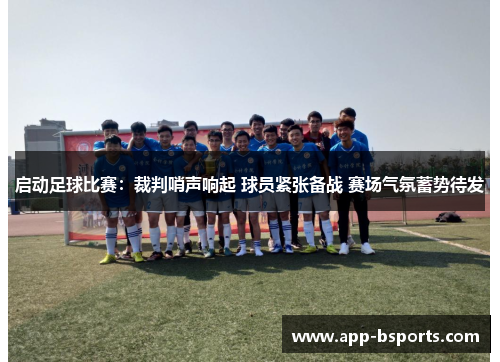 启动足球比赛：裁判哨声响起 球员紧张备战 赛场气氛蓄势待发