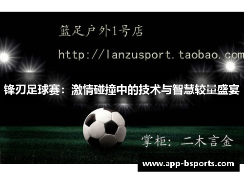 锋刃足球赛：激情碰撞中的技术与智慧较量盛宴