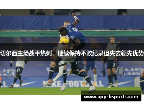 切尔西主场战平热刺，继续保持不败纪录但失去领先优势