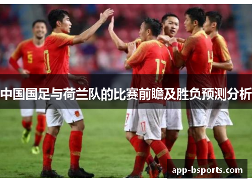 中国国足与荷兰队的比赛前瞻及胜负预测分析