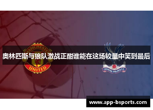 奥林匹斯与狼队激战正酣谁能在这场较量中笑到最后